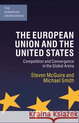 The European Union and the United States: Competition and Convergence in the Global Arena McGuire, Steven 9780333968628 Palgrave MacMillan