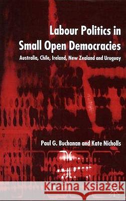 Labour Politics in Small Open Democracies: Australia, Chile, Ireland, New Zealand and Uruguay Buchanan, P. 9780333981962 Palgrave MacMillan