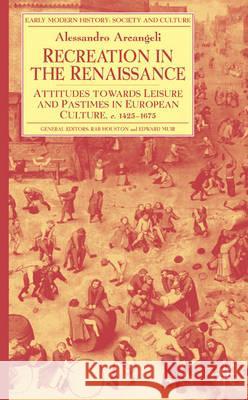 Recreation in the Renaissance: Attitudes Towards Leisure and Pastimes in European Culture, C.1425-1675 Arcangeli, A. 9780333984536 Palgrave MacMillan
