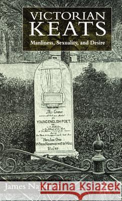 Victorian Keats: Manliness, Sexuality and Desire Najarian, J. 9780333985830