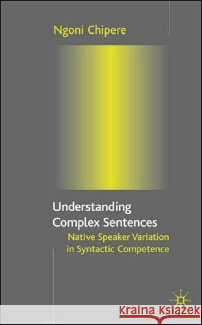 Understanding Complex Sentences: Native Speaker Variation in Syntactic Competence Chipere, N. 9780333986394 Palgrave MacMillan