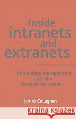 Inside Intranets and Extranets: Knowledge Management and the Struggle for Power Callaghan, J. 9780333987438 Palgrave MacMillan