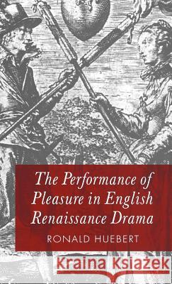The Performance of Pleasure in English Renaissance Drama Ronald Huebert 9780333995570 Palgrave MacMillan