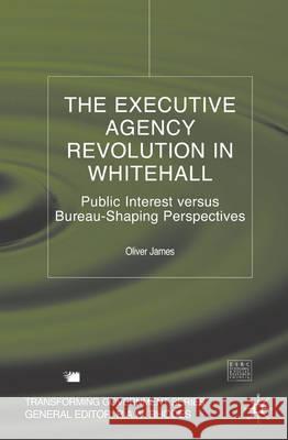 The Executive Agency Revolution in Whitehall: Public Interest Versus Bureau-Shaping Perspectives James, O. 9780333998380 Palgrave MacMillan