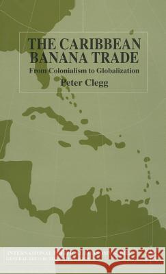 The Caribbean Banana Trade: From Colonialism to Globalization Clegg, P. 9780333998496 Palgrave MacMillan