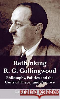 Rethinking R.G. Collingwood: Philosophy, Politics and the Unity of Theory and Practice Browning, Gary 9780333998724 Palgrave MacMillan