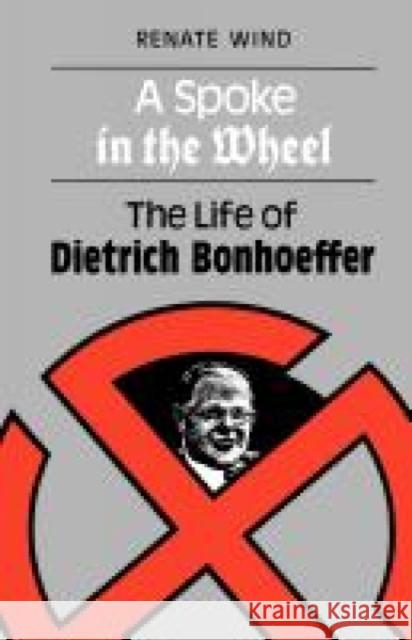 A Spoke in the Wheel: The Life of Dietrich Bonhoeffer Wind, Renate 9780334023401