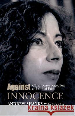 Against Innocence: Gillian Rose's Reception and Gift of Faith Andrew Shanks 9780334041368 0