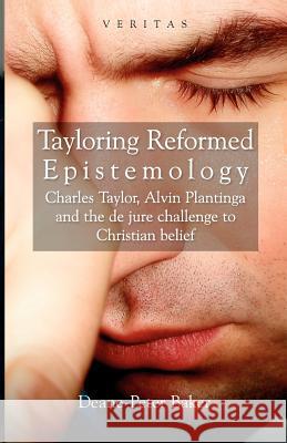 Tayloring Reformed Epistemology: Charles Taylor, Alvin Plantinga and the de jure Challenge to Christian Belief Baker, Deane-Peter 9780334041405