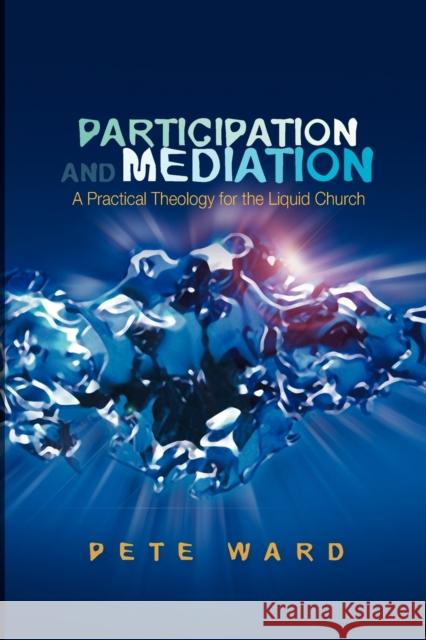 Participation and Mediation: A Practical Theology for the Liquid Church Pete Ward 9780334041658