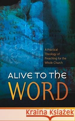 Alive to the Word: A Practical Theology of Preaching for the Whole Church Stephen Wright 9780334042013