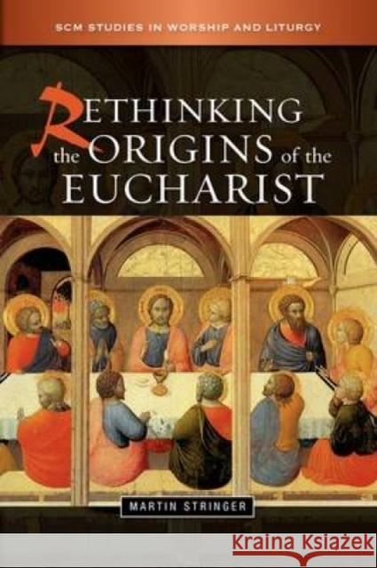 Rethinking the Origins of the Eucharist Martin D. Stringer 9780334042143 SCM Press