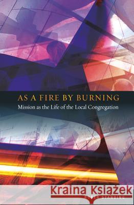 As a Fire by Burning: Mission as the Life of the Local Congregation Roger Standing 9780334043706