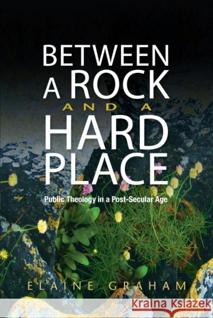 Between a Rock and a Hard Place: Public Theology in a Post-Secular Age Elaine Graham 9780334052944