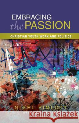 Embracing the Passion: Christian Youthwork and Politics Pimlott, Nigel 9780334053118