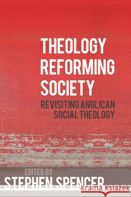 Theology Reforming Society: Revisiting Anglican Social Theology Stephen Spencer William Jacob Peter Manley Scott 9780334053736