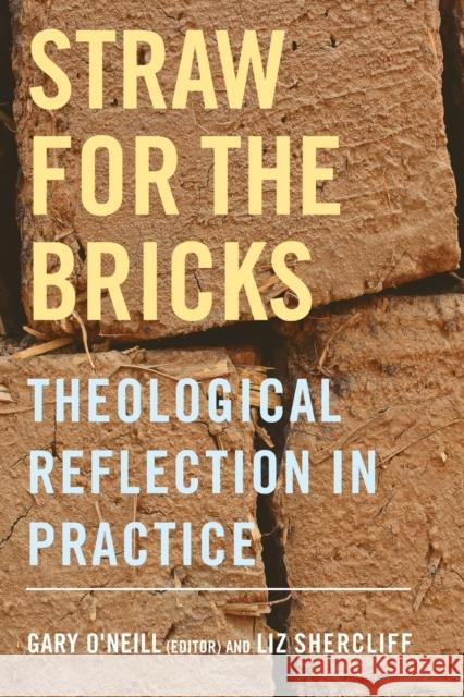 Straw for the Bricks: Theological Reflection in Practice Gary O'Neill Liz Shercliff 9780334055006 SCM Press