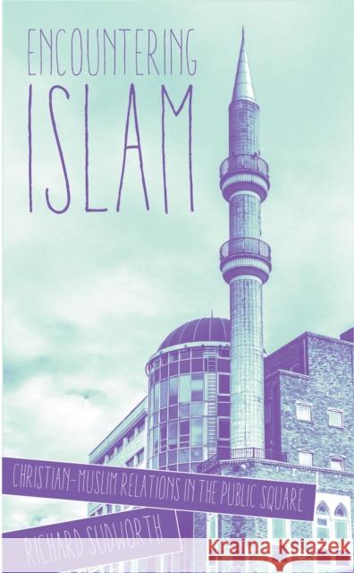 Encountering Islam: Christian-Muslim Relations in the Public Square Richard Sudworth 9780334055181 SCM Press