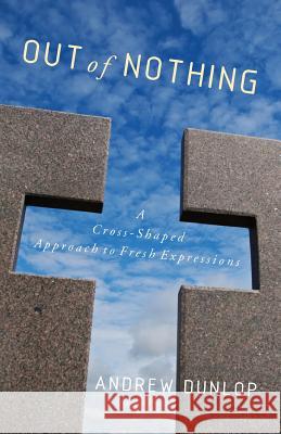Out of Nothing: A Cross-Shaped Approach to Fresh Expressions Dunlop, Andrew 9780334056683 SCM Press