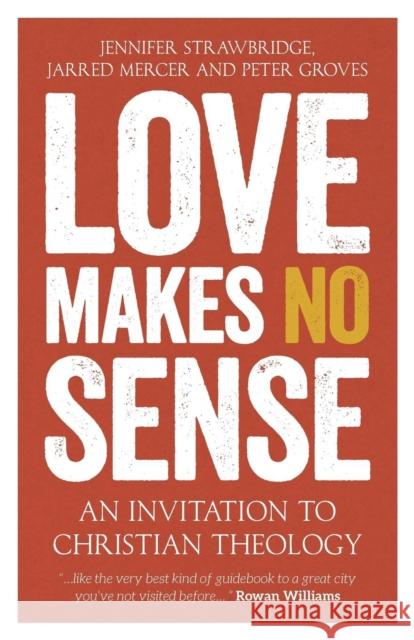 Love Makes No Sense: An Invitation to Christian Theology Jennifer Strawbridge Jarred Mercer Peter Groves 9780334057284