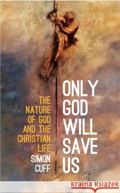 Only God will Save Us: The Nature of God and the Christian Life Simon Cuff 9780334059264