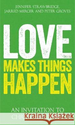 Love Makes Things Happen: An Invitation to Christian Living Jarred Mercer Jennifer Strawbridge Peter Groves 9780334059936