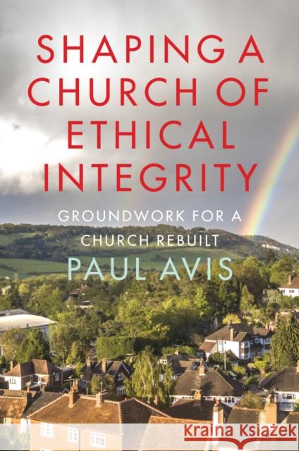 Shaping A Church Of Ethical Integrity: Groundwork for a Church Rebuilt Paul Avis 9780334066613