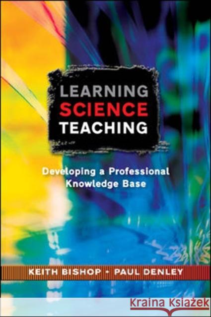 Learning Science Teaching: Developing a Professional Knowledge Base Bishop, Keith 9780335222353 0