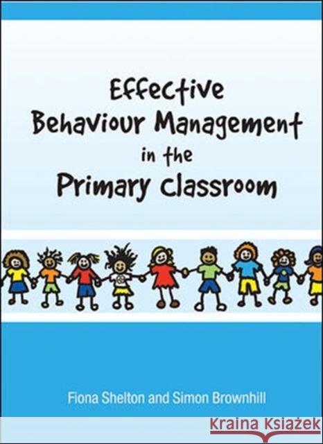 Effective Behaviour Management in the Primary Classroom Fiona Shelton 9780335225415