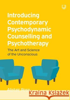 Introducing Contemporary Psychodynamic Counselling and Psychotherapy: The art and science of the unconscious Alistair Ross 9780335226825 