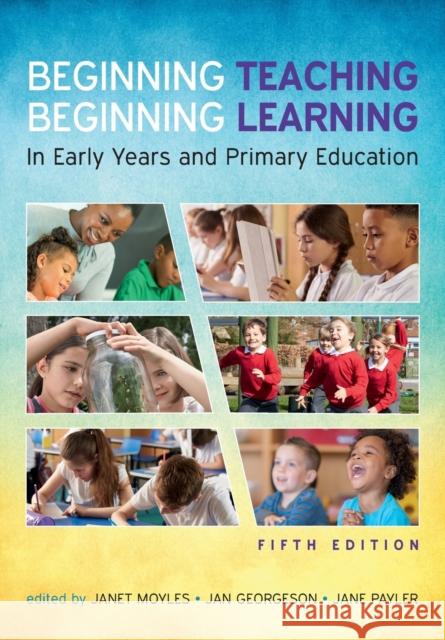 Beginning Teaching, Beginning Learning: In Early Years and Primary Education Jan Georgeson 9780335226962