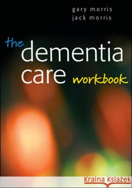 The Dementia Care Workbook Gary Morris 9780335234318 OPEN UNIVERSITY PRESS