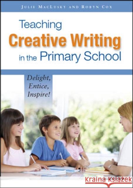 Teaching Creative Writing in the Primary School: Delight, Entice, Inspire! Julie MacLusky 9780335242795 OPEN UNIVERSITY PRESS