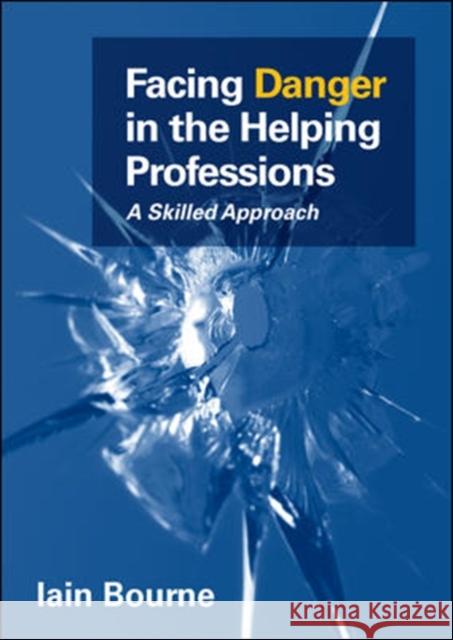 Facing Danger in the Helping Professions: A Skilled Approach Iain Bourne 9780335245833 OPEN UNIVERSITY PRESS
