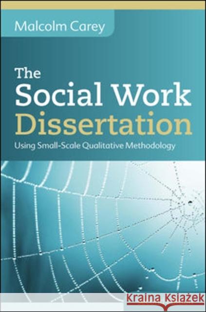 The Social Work Dissertation: Using Small-Scale Qualitative Methodology Malcolm Carey 9780335247592 OPEN UNIVERSITY PRESS