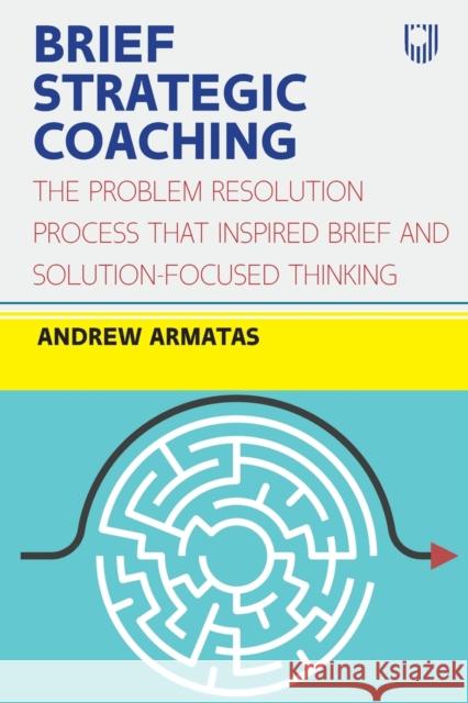 Brief Strategic Coaching: The Problem Resolution Process that Inspired B rief and Solution-focused Thinking Andrew Armatas 9780335249435 