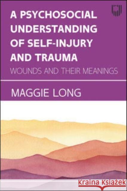 A Psychosocial Understanding of Self-injury and Trauma: Wounds and their Meanings Maggie Long 9780335249572 Open University Press