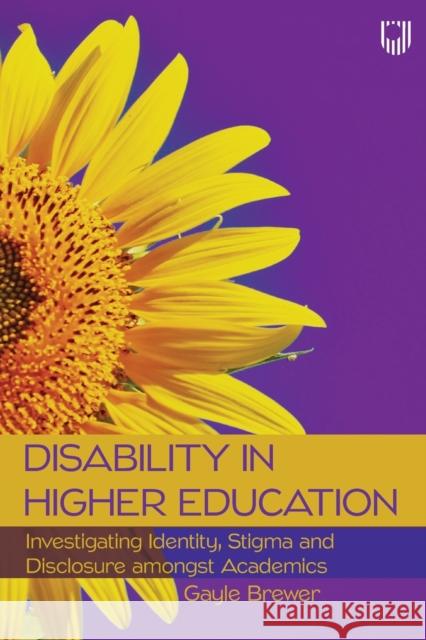 Disability in Higher Education: Investigating Identity, Stigma and Disclosure Amongst Disabled Academics Gayle Brewer 9780335250318