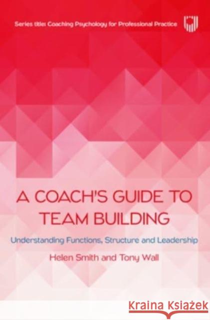 A Coach's Guide to Team Building: Understanding Functions, Structure and Leadership Tony Wall 9780335250677