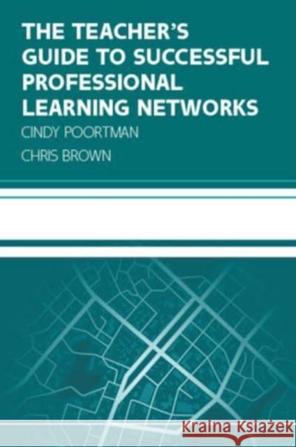 The Teacher's Guide to Successful Professional Learning Networks: Overcoming Challenges and Improving Student Outcomes Chris Brown 9780335251087 Open University Press