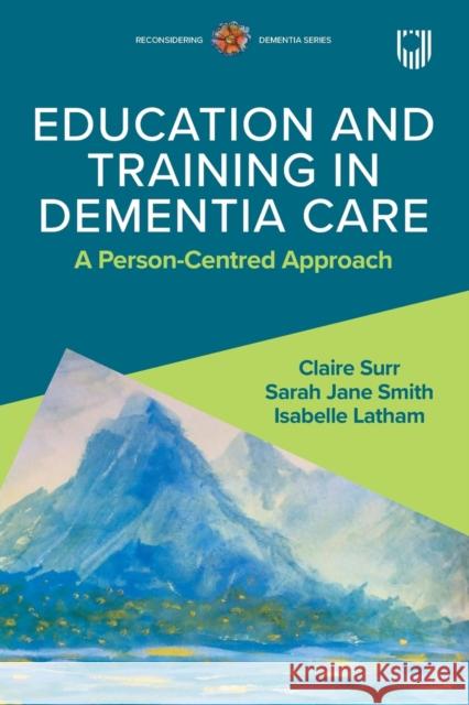 Education and Training in Dementia Care: A Person-Centred Approach Sarah Jane Smith 9780335251124 Open University Press