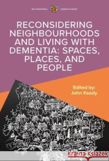 Reconsidering Neighbourhoods and Living with Dementia: Spaces, Places, and People John Keady 9780335251728