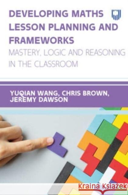 Developing Maths Lesson Planning and Frameworks: Mastery, Logic and Reasoning in the Classroom Chris Brown 9780335251803 Open University Press