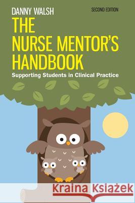 The Nurse Mentor's Handbook: Supporting Students in Clinical Practice Danny Walsh 9780335263189 Open University Press