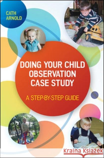 Doing Your Child Observation Case Study: A Step-By-Step Guide Cath Arnold 9780335263721 Open University Press