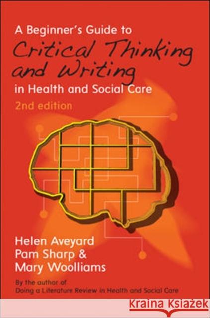 A Beginner's Guide to Critical Thinking and Writing in Health and Social Care Helen Aveyard 9780335264346