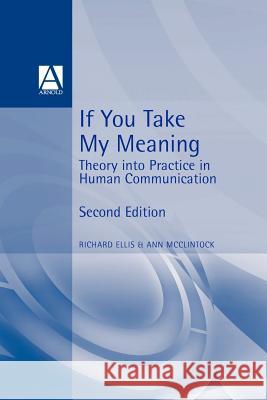 If You Take My Meaning: Theory Into Practice in Human Communication, Second Edition Ellis, Richard 9780340604069 Arnold Publishers