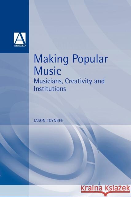 Making Popular Music: Musicians, Creativity and Institutions Toynbee, Jason 9780340652237 HODDER EDUCATION