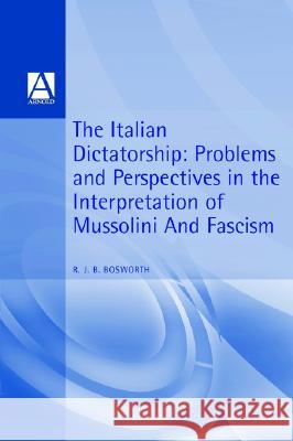 The Italian Dictatorship: Problems and Perspectives in the Interpretation of Mussolini and Fascism Bosworth, R. J. B. 9780340677278 Arnold Publishers