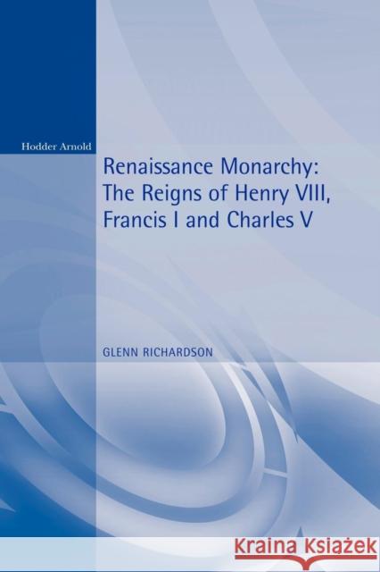 Renaissance Monarchy: The Reigns of Henry VIII, Francis I and Charles V Richardson, Glenn 9780340731437 Arnold Publishers